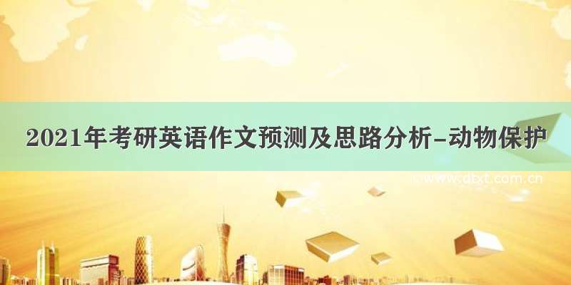 2021年考研英语作文预测及思路分析-动物保护