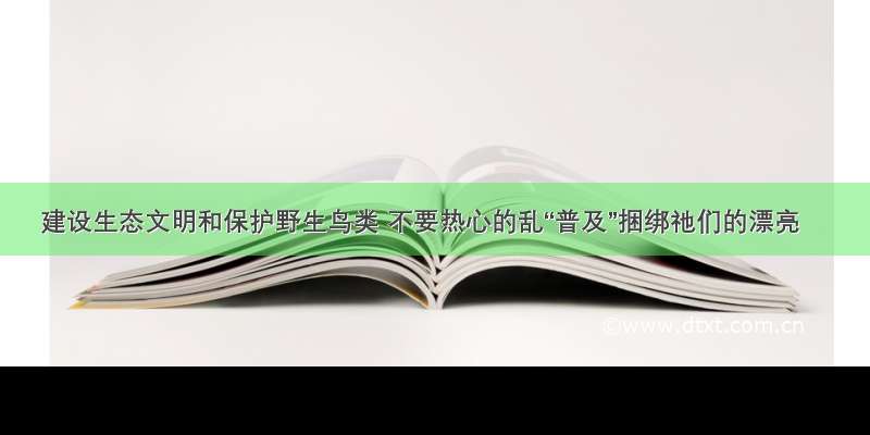 建设生态文明和保护野生鸟类 不要热心的乱“普及”捆绑祂们的漂亮