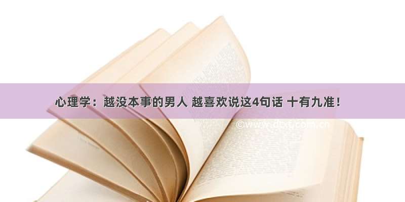 心理学：越没本事的男人 越喜欢说这4句话 十有九准！