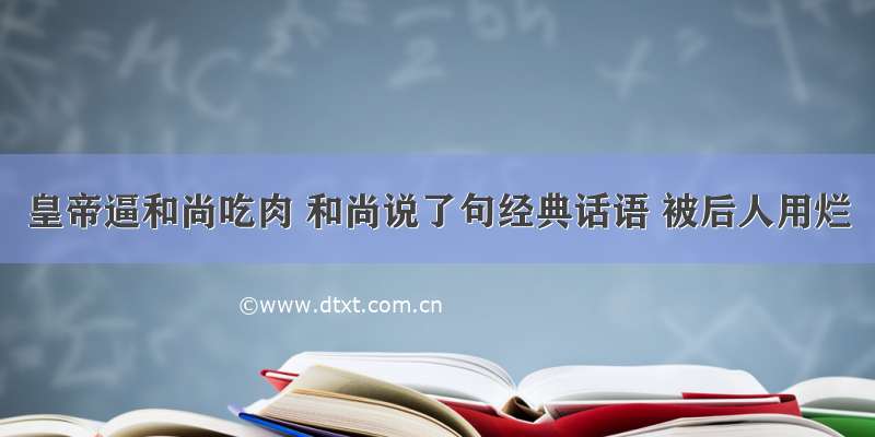 皇帝逼和尚吃肉 和尚说了句经典话语 被后人用烂