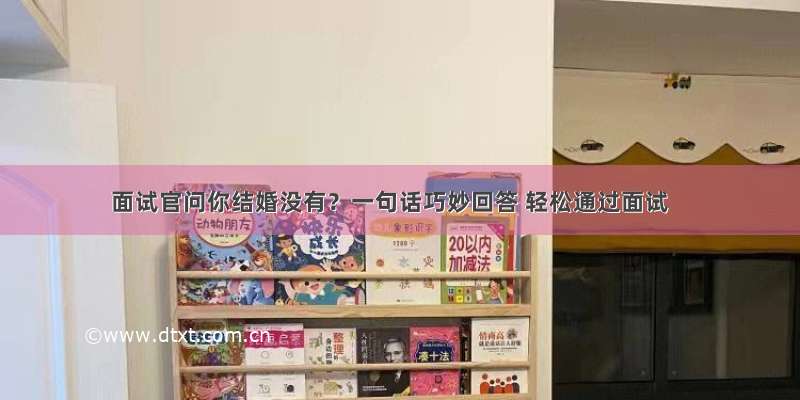 面试官问你结婚没有？一句话巧妙回答 轻松通过面试