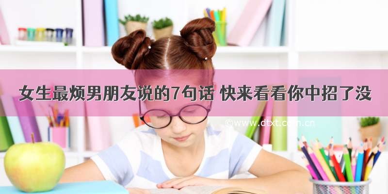 女生最烦男朋友说的7句话 快来看看你中招了没