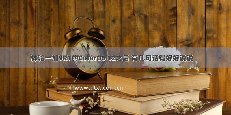 体验一加9RT的ColorOS 12之后 有几句话得好好说说