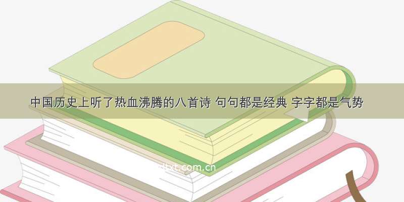 中国历史上听了热血沸腾的八首诗 句句都是经典 字字都是气势