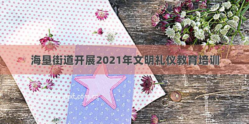 海垦街道开展2021年文明礼仪教育培训