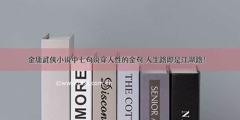 金庸武侠小说中七句说穿人性的金句 人生路即是江湖路！