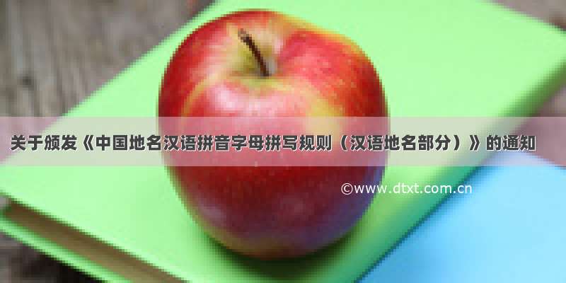 关于颁发《中国地名汉语拼音字母拼写规则（汉语地名部分）》的通知