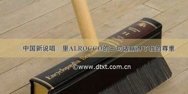 《中国新说唱》里ALROCCO的三句话赢得了我的尊重