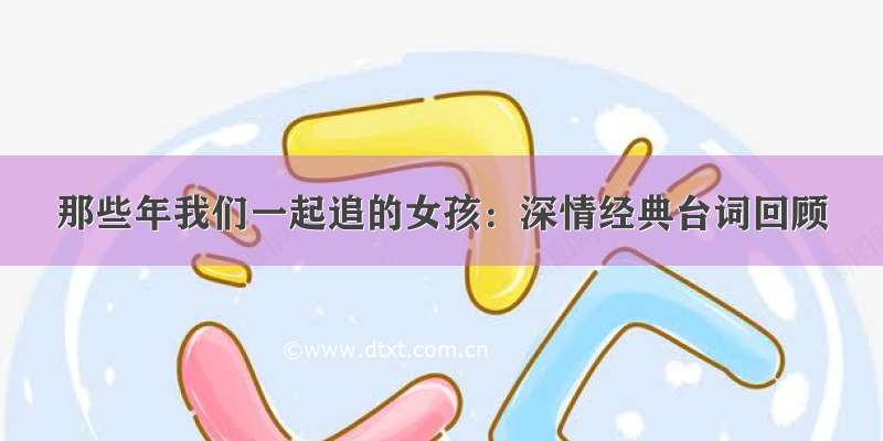 那些年我们一起追的女孩：深情经典台词回顾