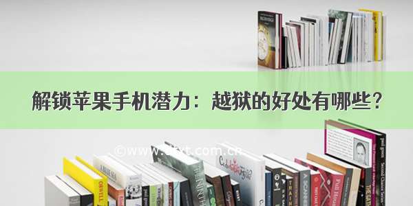 解锁苹果手机潜力：越狱的好处有哪些？