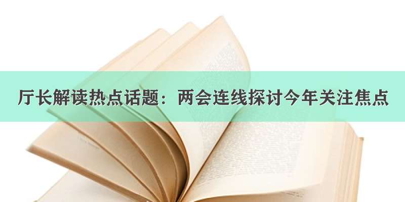 厅长解读热点话题：两会连线探讨今年关注焦点