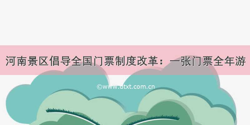 河南景区倡导全国门票制度改革：一张门票全年游