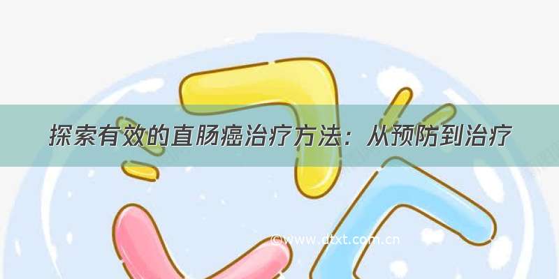 探索有效的直肠癌治疗方法：从预防到治疗