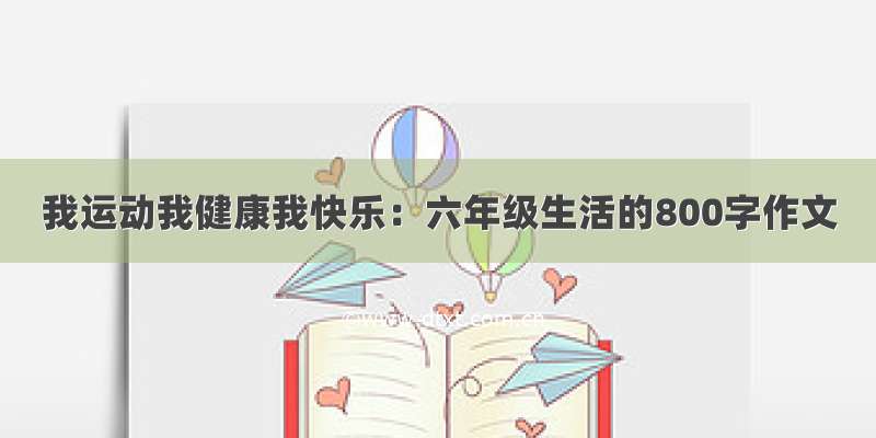 我运动我健康我快乐：六年级生活的800字作文