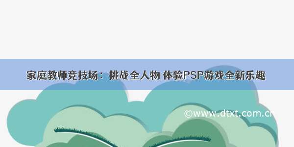 家庭教师竞技场：挑战全人物 体验PSP游戏全新乐趣