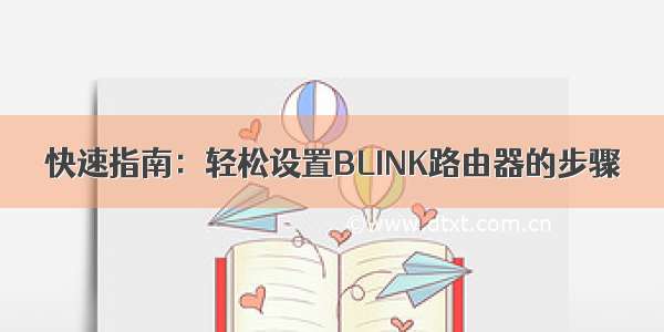 快速指南：轻松设置BLINK路由器的步骤