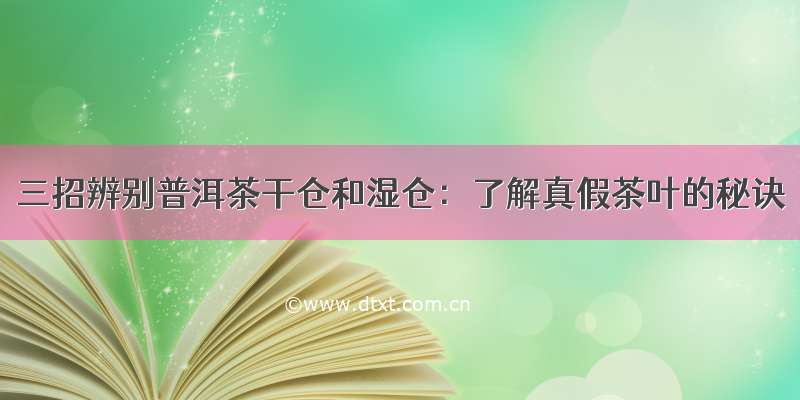 三招辨别普洱茶干仓和湿仓：了解真假茶叶的秘诀