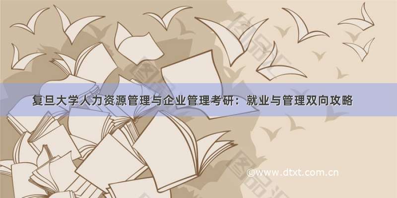 复旦大学人力资源管理与企业管理考研：就业与管理双向攻略