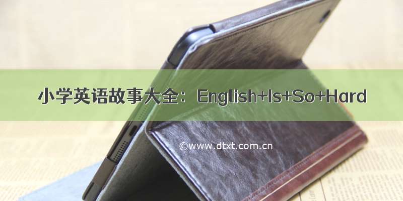 小学英语故事大全：English+Is+So+Hard