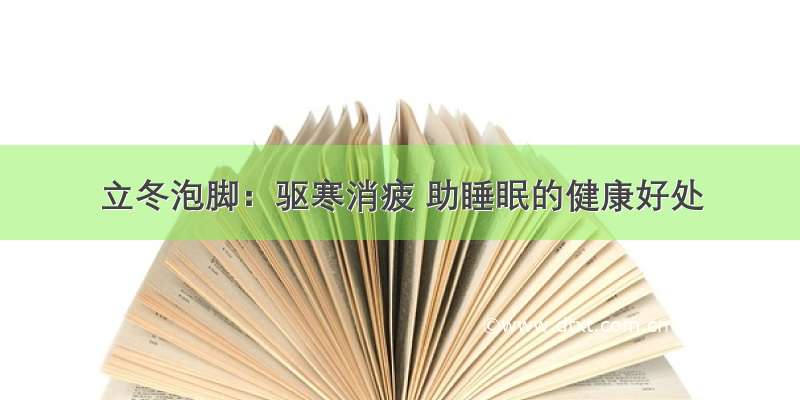 立冬泡脚：驱寒消疲 助睡眠的健康好处