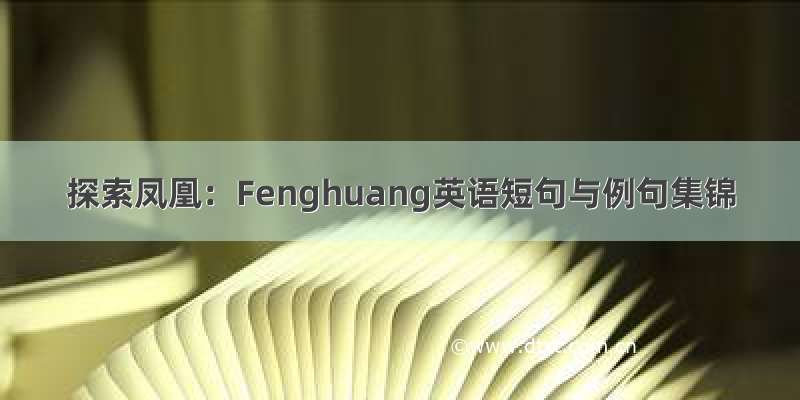 探索凤凰：Fenghuang英语短句与例句集锦