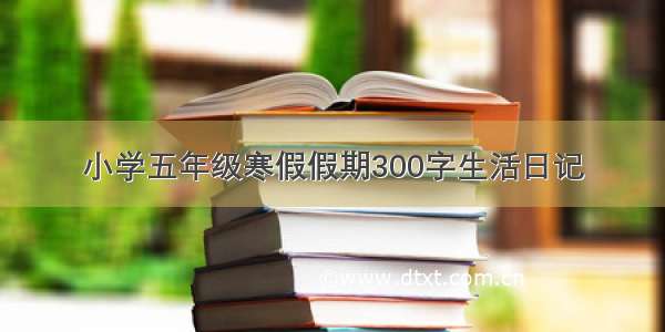 小学五年级寒假假期300字生活日记