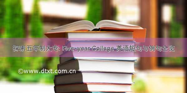 探索五年制大专: Five-year College 英语短句与例句全览