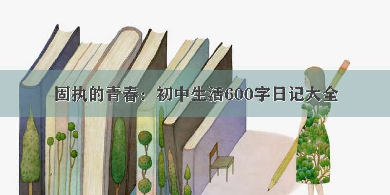 固执的青春：初中生活600字日记大全