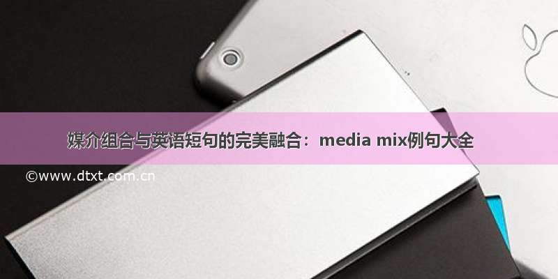 媒介组合与英语短句的完美融合：media mix例句大全