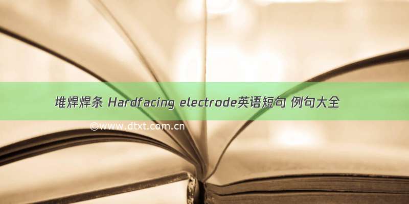 堆焊焊条 Hardfacing electrode英语短句 例句大全