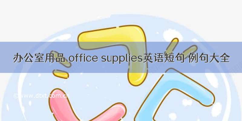 办公室用品 office supplies英语短句 例句大全