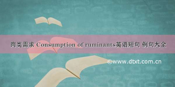 肉类需求 Consumption of ruminants英语短句 例句大全