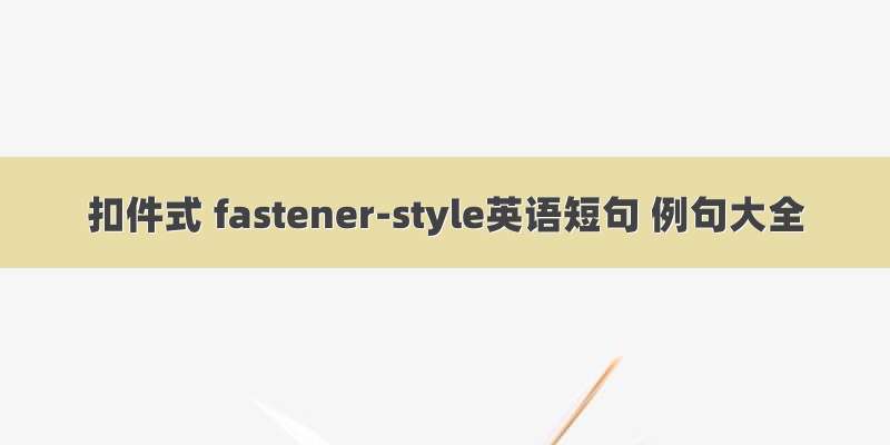 扣件式 fastener-style英语短句 例句大全