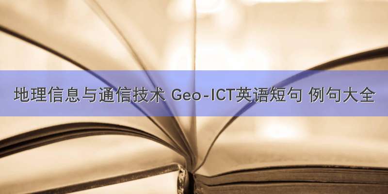 地理信息与通信技术 Geo-ICT英语短句 例句大全