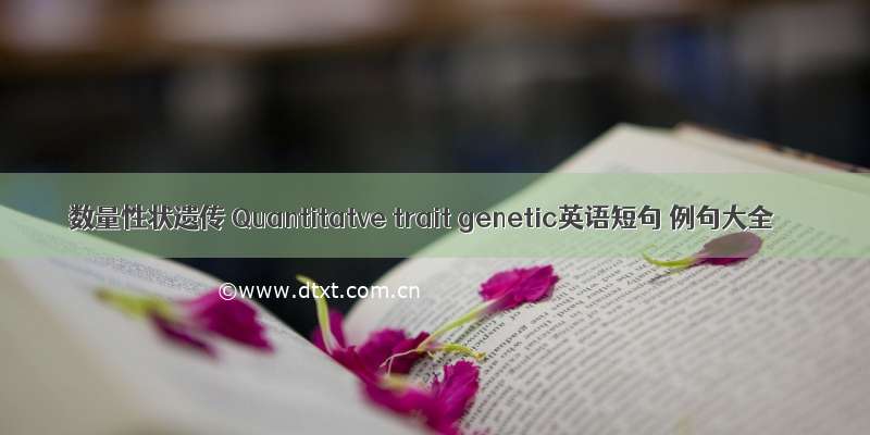 数量性状遗传 Quantitatve trait genetic英语短句 例句大全