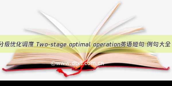 分级优化调度 Two-stage optimal operation英语短句 例句大全