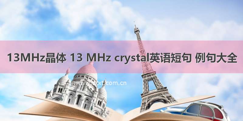 13MHz晶体 13 MHz crystal英语短句 例句大全