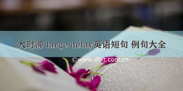 大时滞 large delay英语短句 例句大全