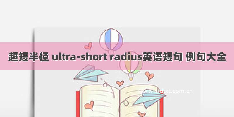 超短半径 ultra-short radius英语短句 例句大全