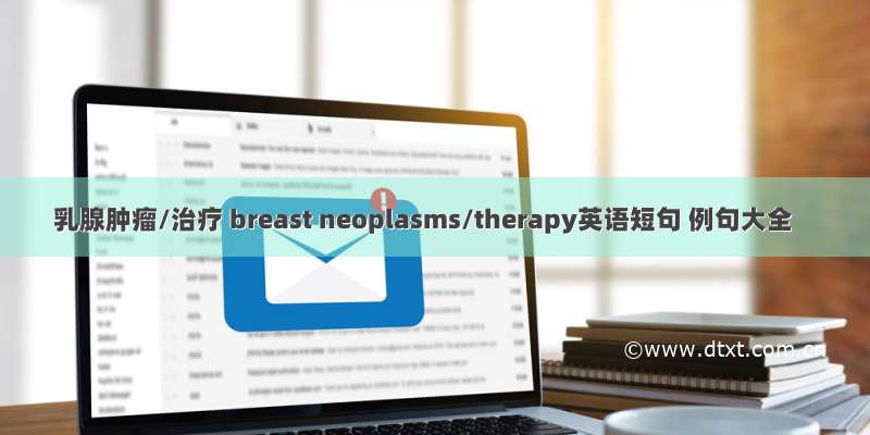 乳腺肿瘤/治疗 breast neoplasms/therapy英语短句 例句大全