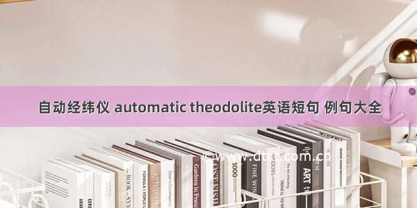 自动经纬仪 automatic theodolite英语短句 例句大全