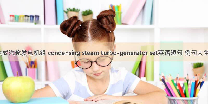 凝汽式汽轮发电机组 condensing steam turbo-generator set英语短句 例句大全