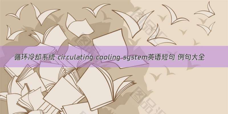 循环冷却系统 circulating cooling system英语短句 例句大全