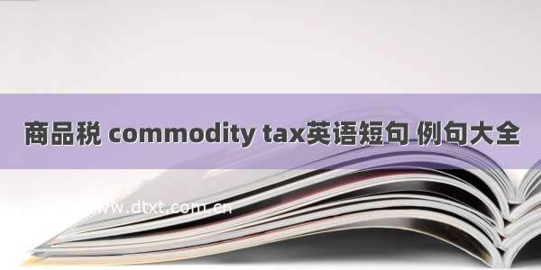 商品税 commodity tax英语短句 例句大全