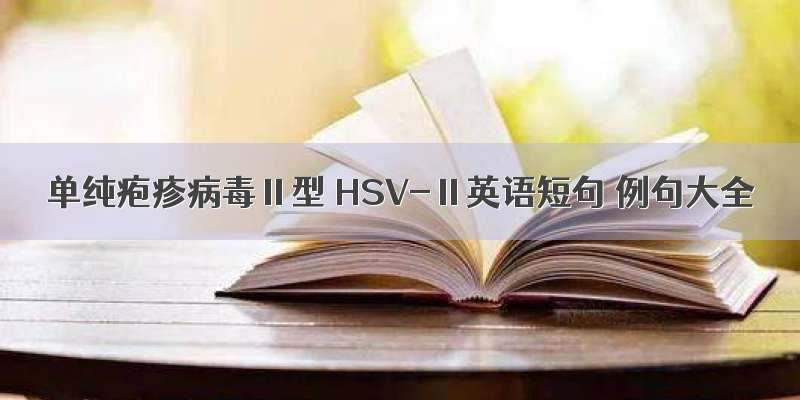 单纯疱疹病毒Ⅱ型 HSV-Ⅱ英语短句 例句大全