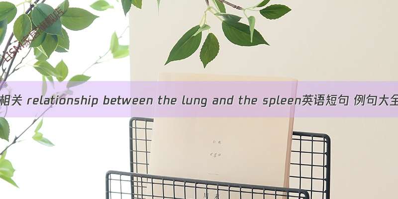 肺脾相关 relationship between the lung and the spleen英语短句 例句大全