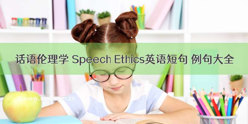 话语伦理学 Speech Ethics英语短句 例句大全