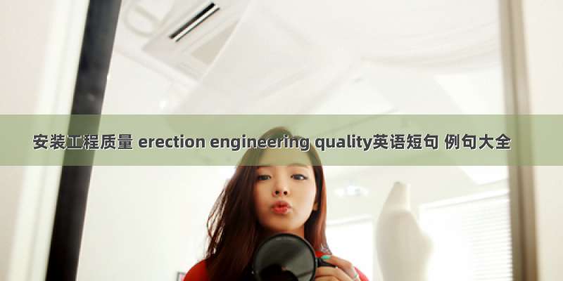 安装工程质量 erection engineering quality英语短句 例句大全