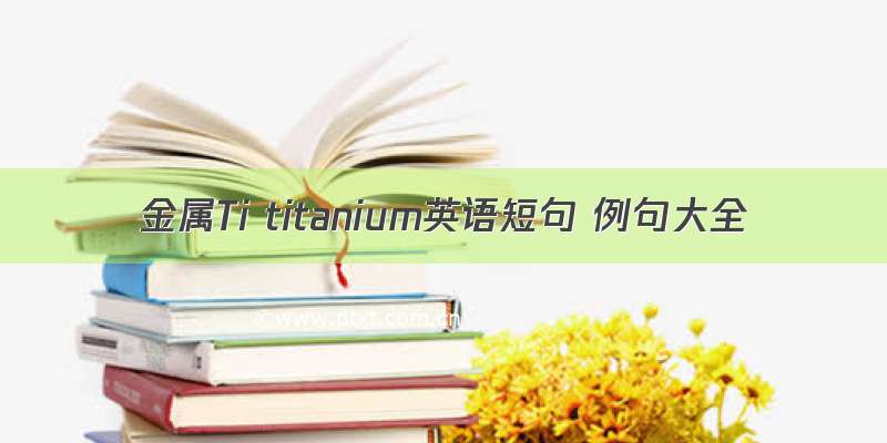 金属Ti titanium英语短句 例句大全