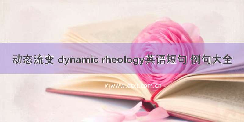 动态流变 dynamic rheology英语短句 例句大全